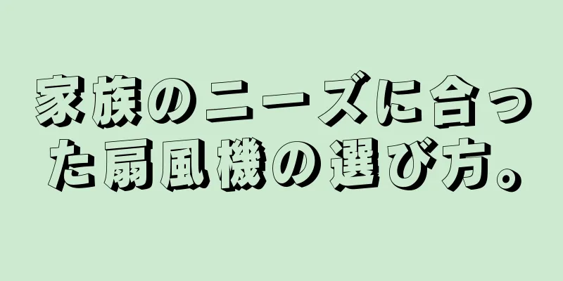 家族のニーズに合った扇風機の選び方。