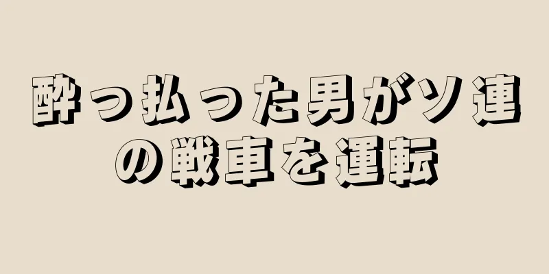 酔っ払った男がソ連の戦車を運転