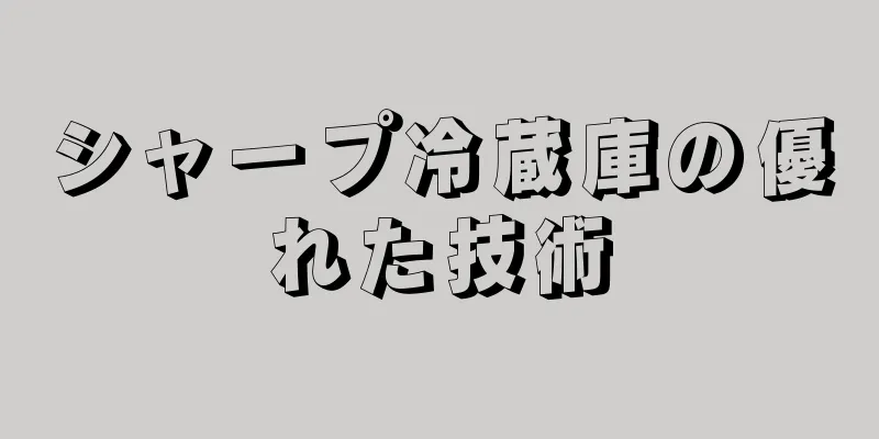 シャープ冷蔵庫の優れた技術