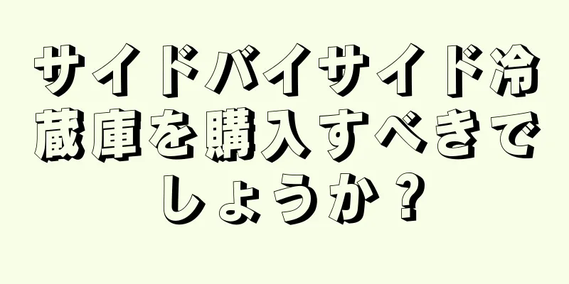 サイドバイサイド冷蔵庫を購入すべきでしょうか？
