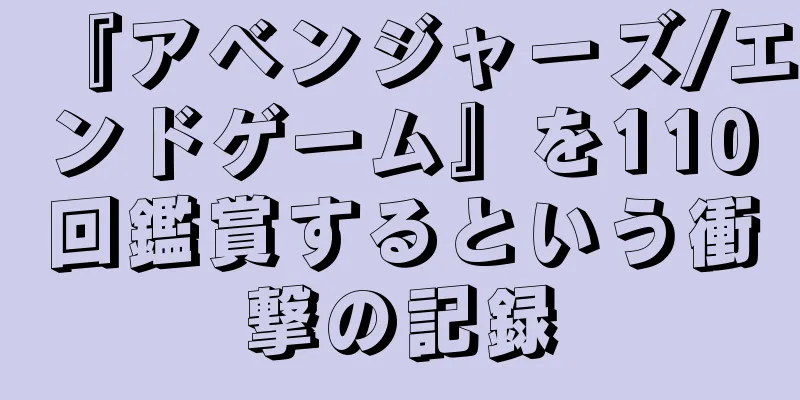 『アベンジャーズ/エンドゲーム』を110回鑑賞するという衝撃の記録