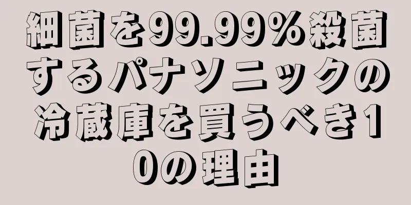 細菌を99.99%殺菌するパナソニックの冷蔵庫を買うべき10の理由