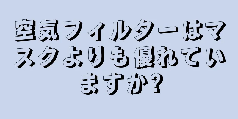 空気フィルターはマスクよりも優れていますか?