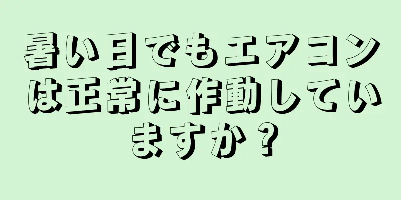 暑い日でもエアコンは正常に作動していますか？