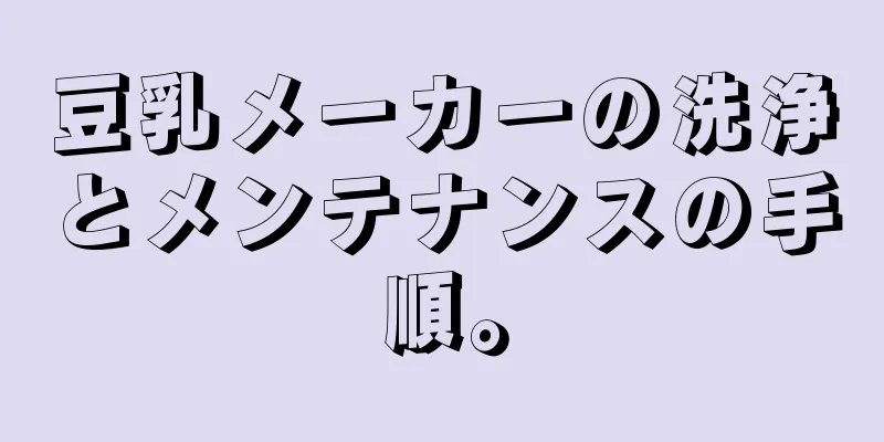 豆乳メーカーの洗浄とメンテナンスの手順。