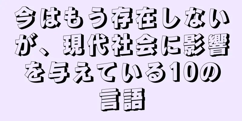 今はもう存在しないが、現代社会に影響を与えている10の言語
