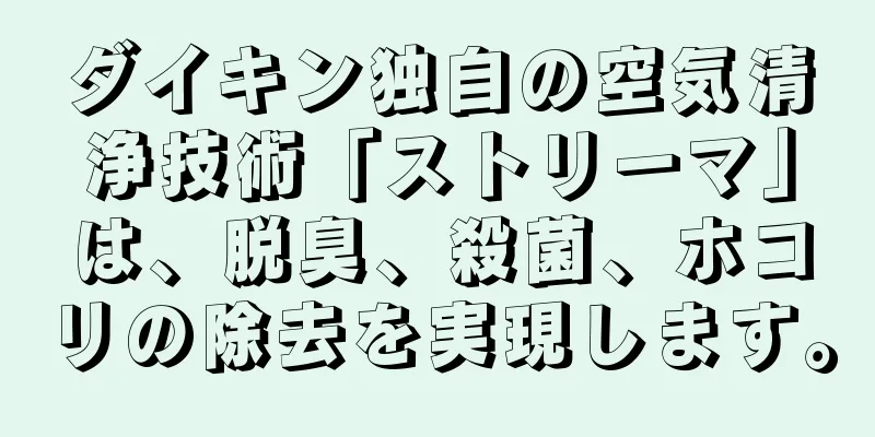 ダイキン独自の空気清浄技術「ストリーマ」は、脱臭、殺菌、ホコリの除去を実現します。