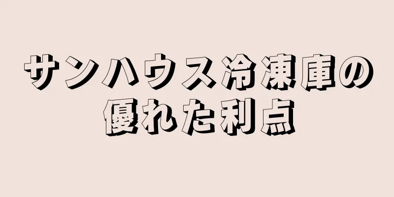 サンハウス冷凍庫の優れた利点