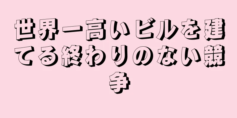 世界一高いビルを建てる終わりのない競争