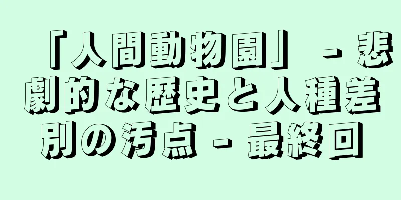 「人間動物園」 - 悲劇的な歴史と人種差別の汚点 - 最終回