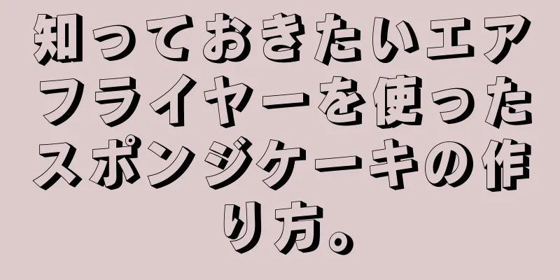 知っておきたいエアフライヤーを使ったスポンジケーキの作り方。