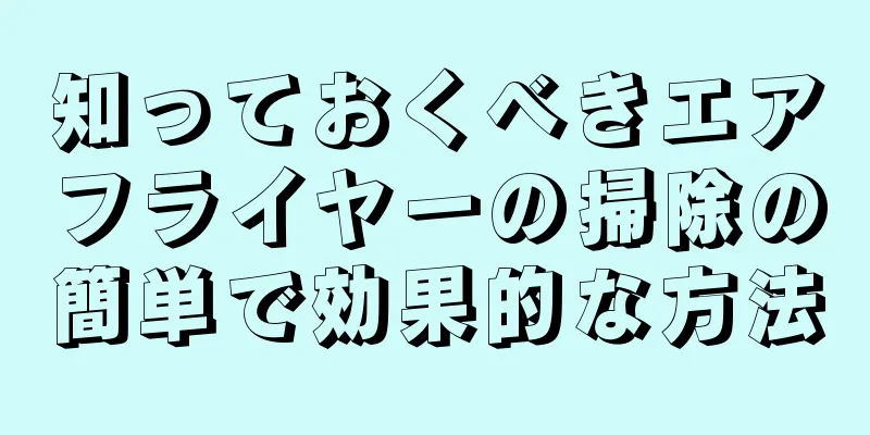 知っておくべきエアフライヤーの掃除の簡単で効果的な方法