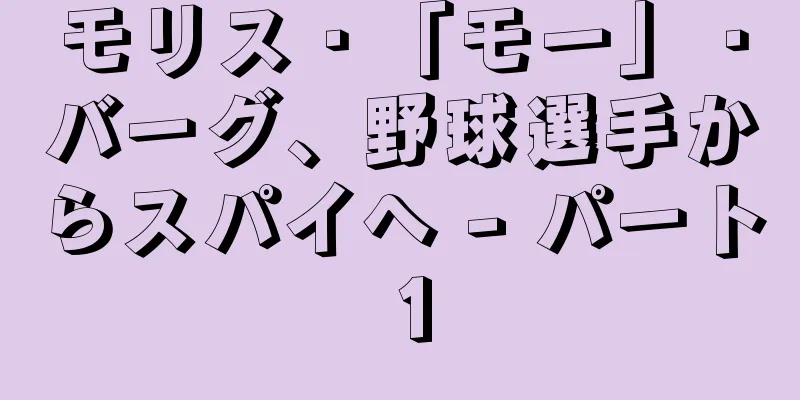 モリス・「モー」・バーグ、野球選手からスパイへ - パート 1
