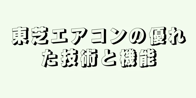 東芝エアコンの優れた技術と機能