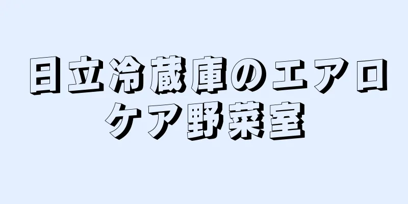 日立冷蔵庫のエアロケア野菜室