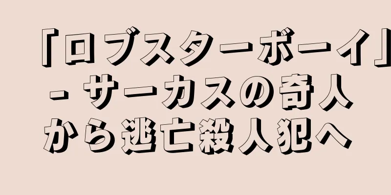 「ロブスターボーイ」 - サーカスの奇人から逃亡殺人犯へ