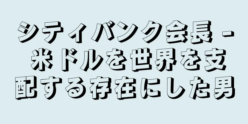 シティバンク会長 - 米ドルを世界を支配する存在にした男