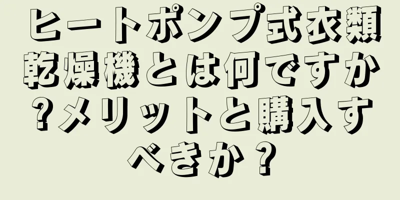 ヒートポンプ式衣類乾燥機とは何ですか?メリットと購入すべきか？
