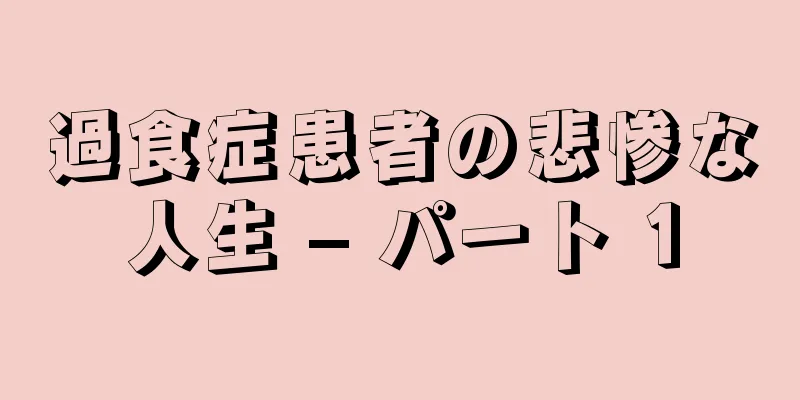 過食症患者の悲惨な人生 – パート 1
