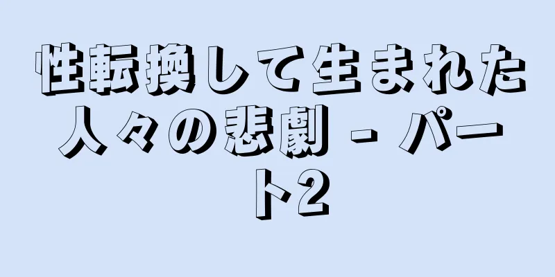 性転換して生まれた人々の悲劇 - パート2
