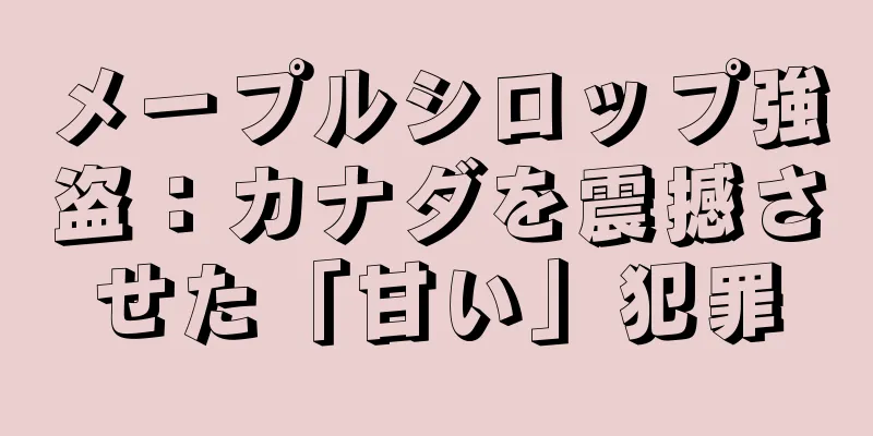 メープルシロップ強盗：カナダを震撼させた「甘い」犯罪