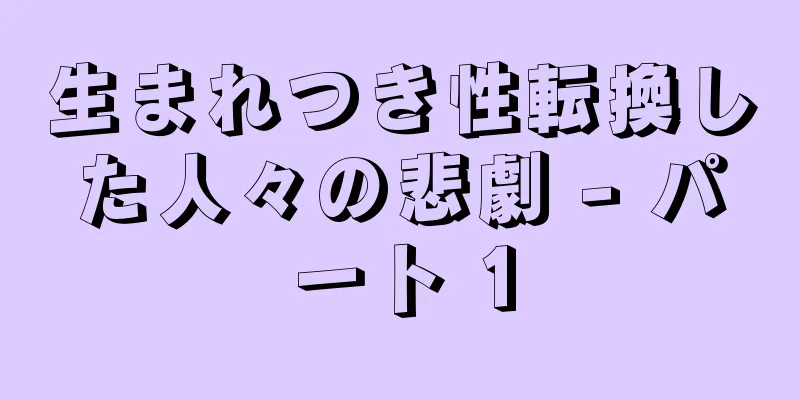 生まれつき性転換した人々の悲劇 - パート 1