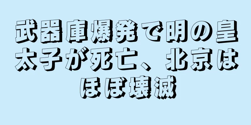 武器庫爆発で明の皇太子が死亡、北京はほぼ壊滅
