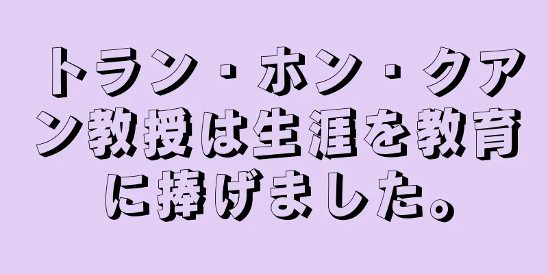 トラン・ホン・クアン教授は生涯を教育に捧げました。