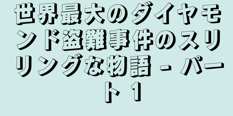 世界最大のダイヤモンド盗難事件のスリリングな物語 - パート 1