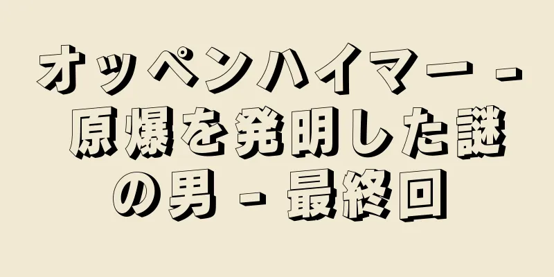 オッペンハイマー - 原爆を発明した謎の男 - 最終回