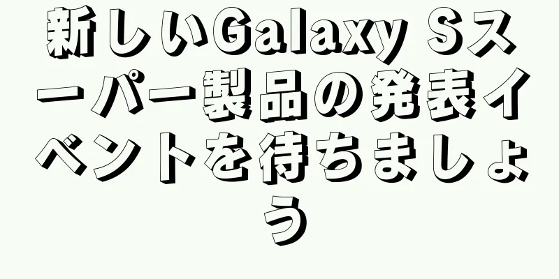 新しいGalaxy Sスーパー製品の発表イベントを待ちましょう