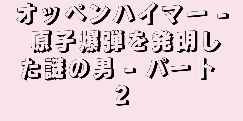 オッペンハイマー - 原子爆弾を発明した謎の男 - パート 2