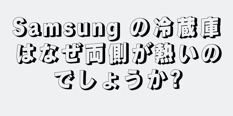 Samsung の冷蔵庫はなぜ両側が熱いのでしょうか?