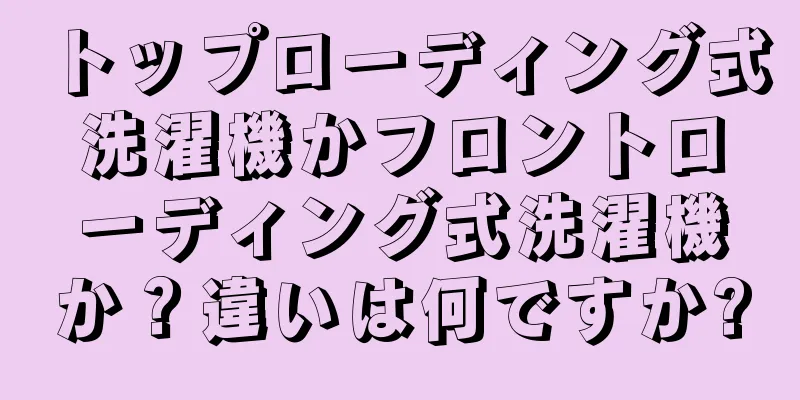 トップローディング式洗濯機かフロントローディング式洗濯機か？違いは何ですか?