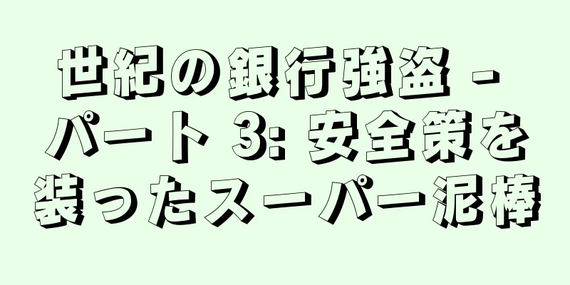 世紀の銀行強盗 - パート 3: 安全策を装ったスーパー泥棒