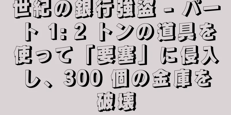 世紀の銀行強盗 - パート 1: 2 トンの道具を使って「要塞」に侵入し、300 個の金庫を破壊