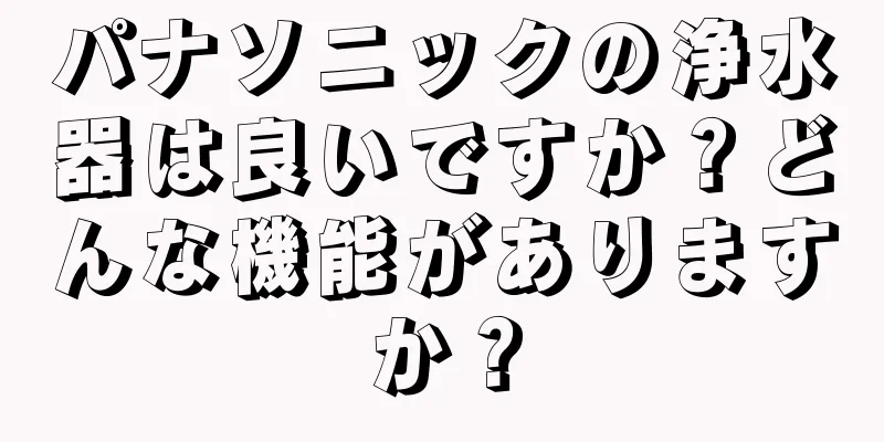 パナソニックの浄水器は良いですか？どんな機能がありますか？