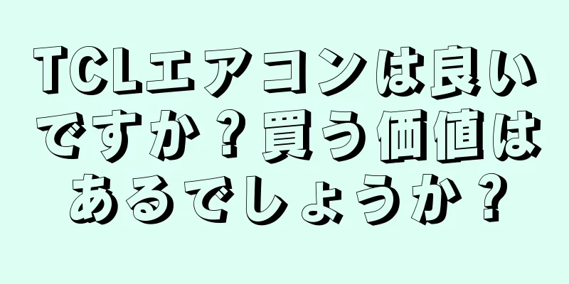 TCLエアコンは良いですか？買う価値はあるでしょうか？
