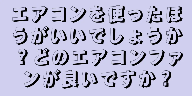 エアコンを使ったほうがいいでしょうか？どのエアコンファンが良いですか？