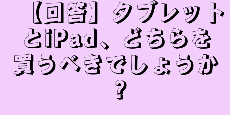 【回答】タブレットとiPad、どちらを買うべきでしょうか？