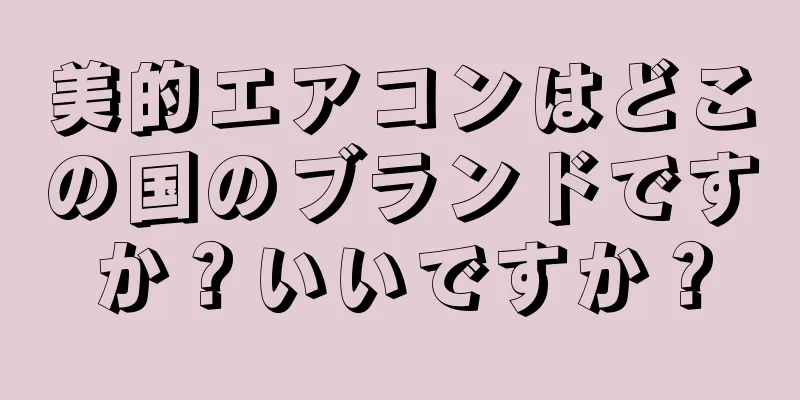 美的エアコンはどこの国のブランドですか？いいですか？
