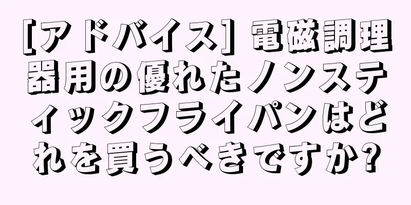 [アドバイス] 電磁調理器用の優れたノンスティックフライパンはどれを買うべきですか?