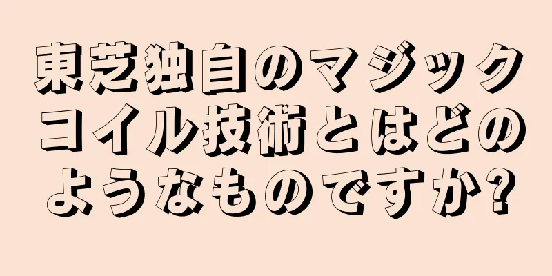 東芝独自のマジックコイル技術とはどのようなものですか?