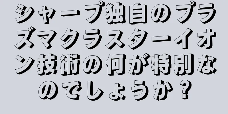 シャープ独自のプラズマクラスターイオン技術の何が特別なのでしょうか？