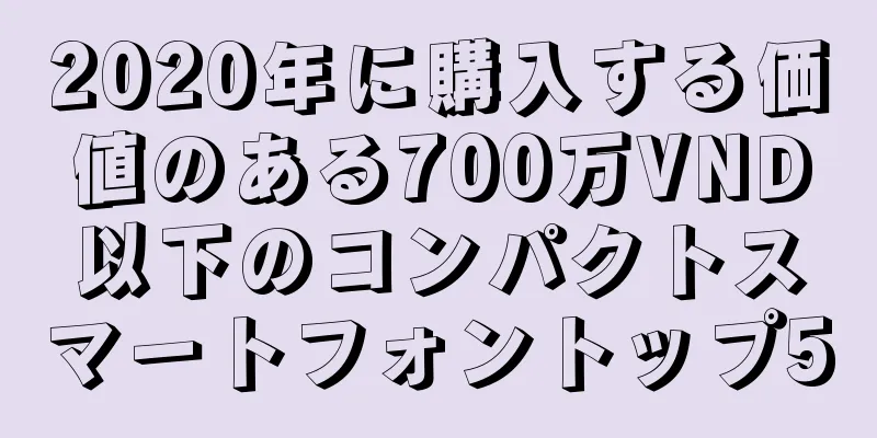2020年に購入する価値のある700万VND以下のコンパクトスマートフォントップ5