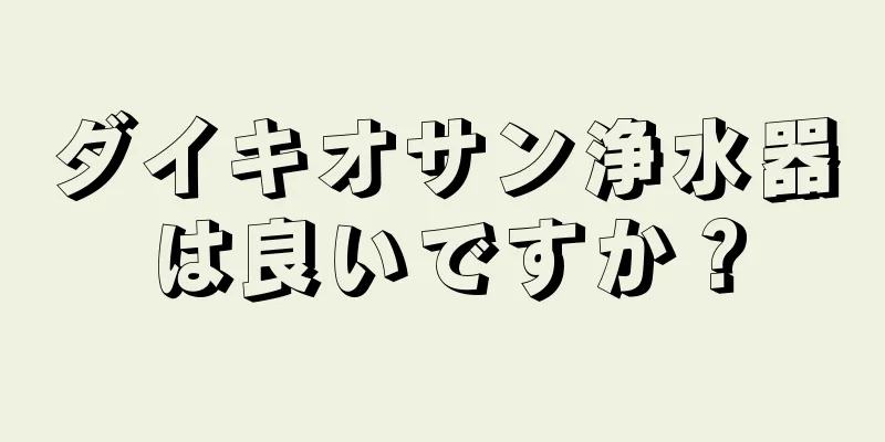 ダイキオサン浄水器は良いですか？