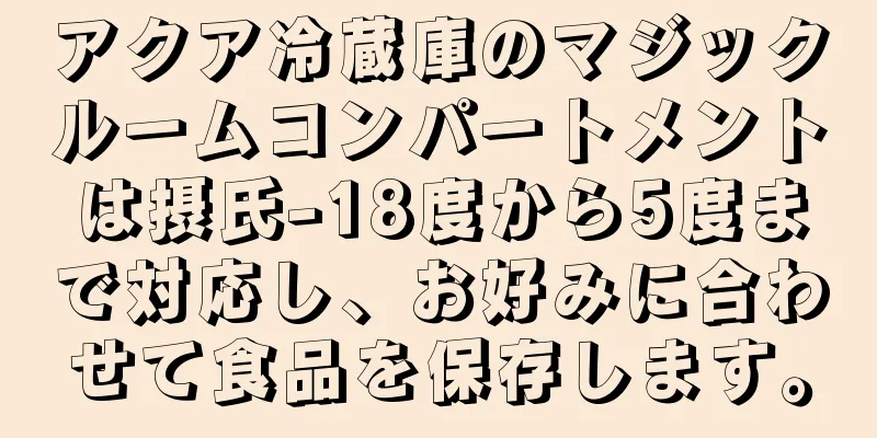 アクア冷蔵庫のマジックルームコンパートメントは摂氏-18度から5度まで対応し、お好みに合わせて食品を保存します。