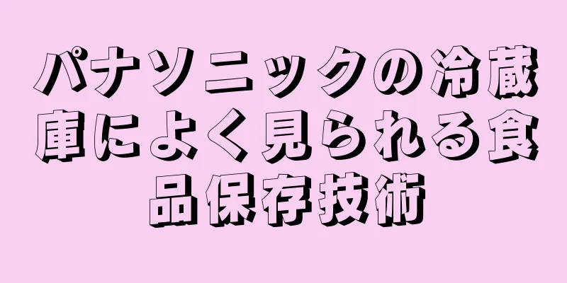 パナソニックの冷蔵庫によく見られる食品保存技術