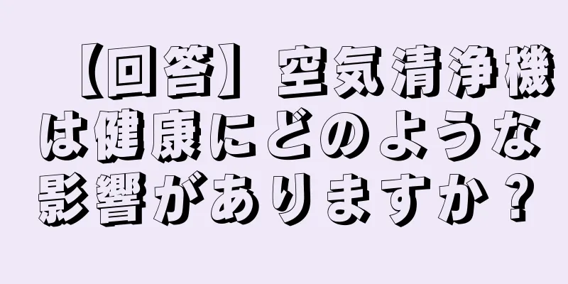 【回答】空気清浄機は健康にどのような影響がありますか？