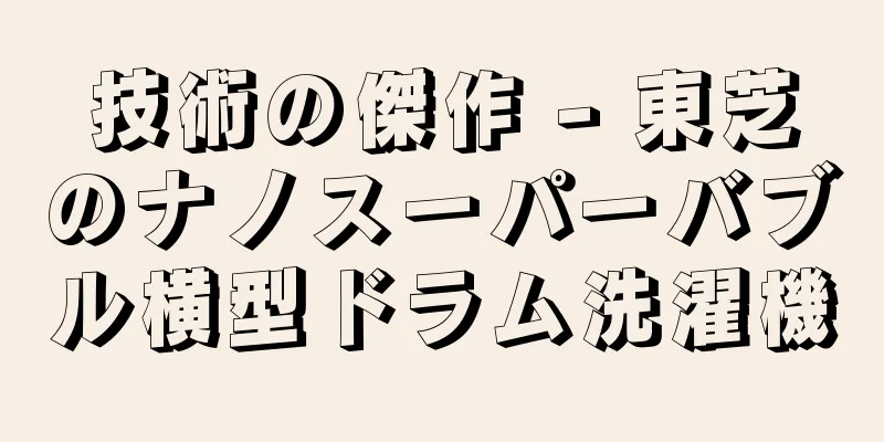 技術の傑作 - 東芝のナノスーパーバブル横型ドラム洗濯機